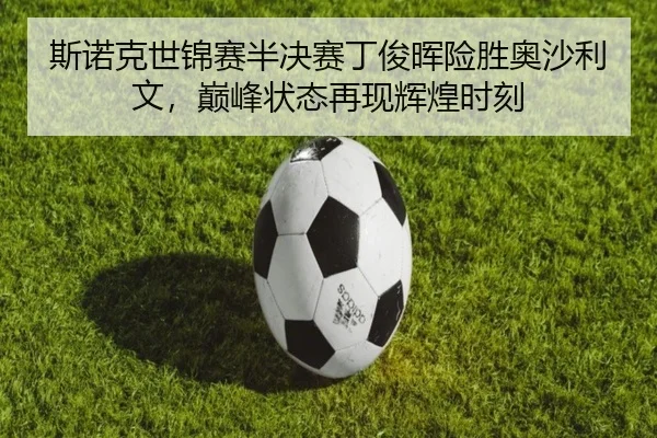 斯诺克世锦赛半决赛丁俊晖险胜奥沙利文，巅峰状态再现辉煌时刻