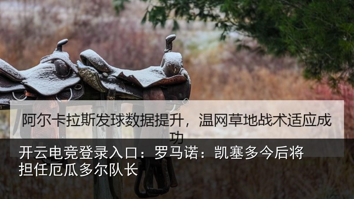 开云电竞登录入口：罗马诺：凯塞多今相关情况队长