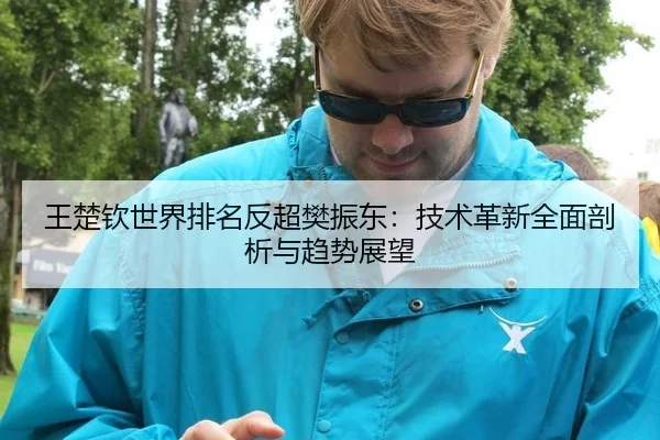 王楚钦世界排名反超樊振东：技术革新全面剖析与趋势展望