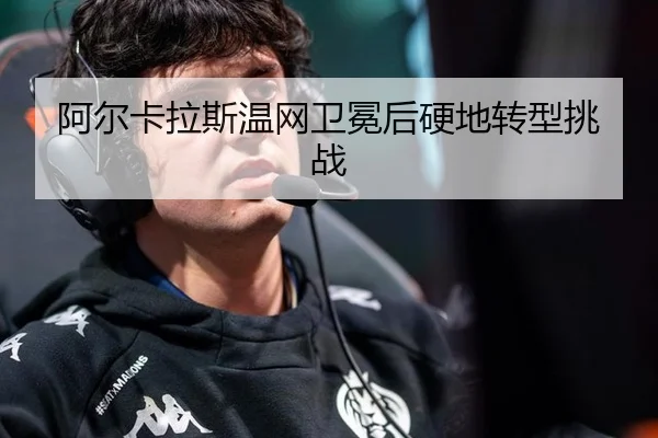 阿尔卡拉斯温网卫冕后硬地转型挑战