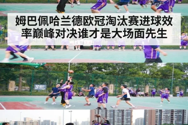 姆巴佩哈兰德欧冠淘汰赛进球效率巅峰对决谁才是大场面先生