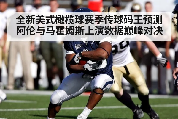 全新美式橄榄球赛季传球码王预测阿伦与马霍姆斯上演数据巅峰对决