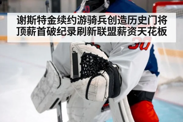 谢斯特金续约游骑兵创造历史门将顶薪首破纪录刷新联盟薪资天花板