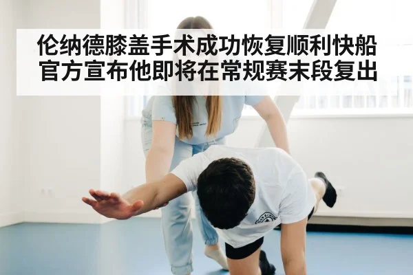伦纳德膝盖手术成功恢复顺利快船官方宣布他即将在常规赛末段复出