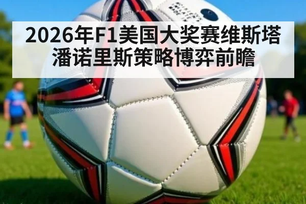 2026年F1美国大奖赛维斯塔潘诺里斯策略博弈前瞻